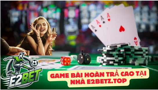 Top 10 game bài trực tuyến phổ biến trên E2BET